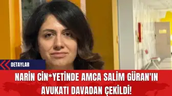 Narin Cin*yetinde Amca Salim Güran'ın Avukatı Davadan Çekildi!