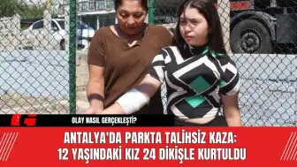 Antalya'da Parkta Talihsiz Kaza: 12 Yaşındaki Kız 24 Dikişle Kurtuldu