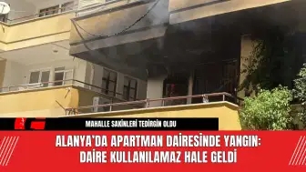 Alanya’da Apartman Dairesinde Yangın: Daire Kullanılamaz Hale Geldi