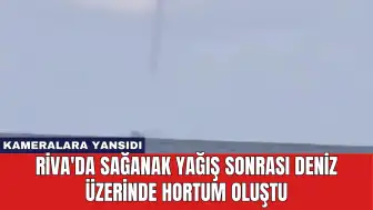 Riva'da Sağanak Yağış Sonrası Deniz Üzerinde Hortum Oluştu