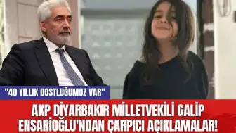 AKP Diyarbakır Milletvekili Galip Ensarioğlu'ndan Çarpıcı Açıklamalar! "40 yıllık dostluğumuz var"