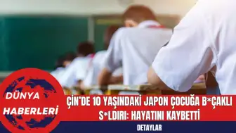 Çin’de 10 Yaşındaki Japon Çocuğa B*çaklı S*ldırı: Hayatını Kaybetti