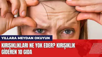 Kırışıklıkları ne yok eder? Kırışıklık gideren 10 gıda