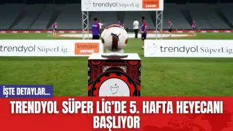 Trendyol Süper Lig’de 5. hafta heyecanı başlıyor! Nefesler Tutuldu