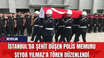 İstanbul'da Şehit Düşen Polis Memuru Şeyda Yılmaz'a Tören Düzenlendi