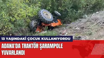 Adana'da 13 yaşındaki çocuğun kullandığı traktör şarampole yuvarlandı