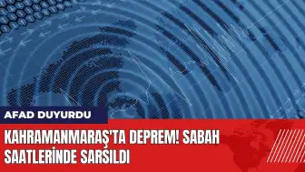 Kahramanmaraş'ta deprem! Sabah saatlerinde sarsıldı