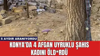 Konya'da 4 Afgan Uyruklu Şahıs Kadını Öld*rdü: 5 Aydır Aranıyordu