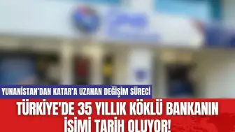 Türkiye'de 35 yıllık köklü bankanın isimi tarih oluyor!