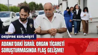 Adana'daki İsrail organ ticareti soruşturmasında flaş gelişme!