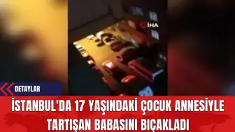 İstanbul'da 17 Yaşındaki Çocuk Annesiyle Tartışan Babasını Bıç*kladı