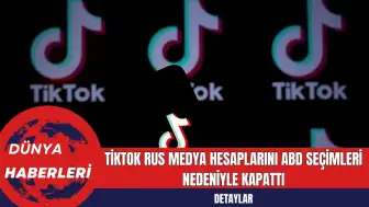 TikTok Rus Medya Hesaplarını ABD Seçimleri Nedeniyle Kapattı