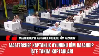 MasterChef Kaptanlık Oyununu Kim Kazandı? İşte Takım Kaptanları