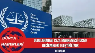 Uluslararası Ceza Mahkemesi (UCM) Gecikmeleri Eleştiriliyor