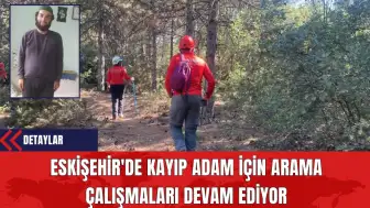 Eskişehir'de Kayıp Adam İçin Arama Çalışmaları Devam Ediyor