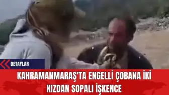 Kahramanmaraş'ta Engelli Çobana İki Kızdan Sopalı İşk*nce