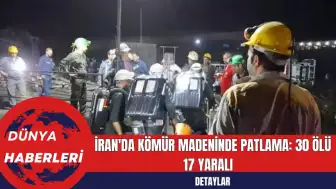 İran'da Kömür Madeninde Patlama: 30 Ölü 17 Yaralı