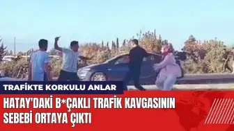 Hatay'daki b*çaklı trafik kavgasının sebebi ortaya çıktı