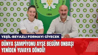 Dünya Şampiyonu Ayşe Begüm Onbaşı yeniden yuvaya döndü!