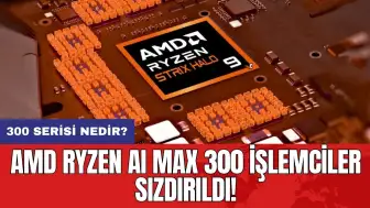 AMD Ryzen AI Max 300 işlemciler sızdırıldı! 300 serisi nedir?