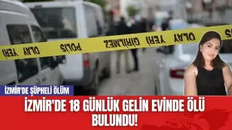 İzmir'de 18 Günlük Gelin Evinde Ölü Bulundu! İzmir'de Şüpheli Ölüm