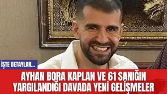 Ayhan Bora Kaplan ve 61 Sanığın Yargılandığı Davada Yeni Gelişmeler