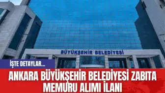 Ankara Büyükşehir Belediyesi Zabıta Memuru Alımı İlanı