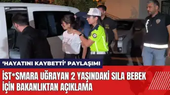 İst*smara uğrayan 2 yaşındaki Sıla bebek için Bakanlıktan açıklama