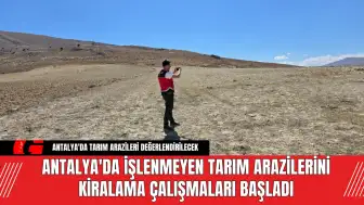 Antalya'da İşlenmeyen Tarım Arazilerini Kiralama Çalışmaları Başladı