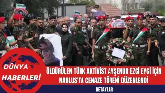 Filistin'de Öldürülen Türk Aktivist Ayşenur Ezgi Eygi İçin Nablus'ta Cenaze Töreni Düzenlendi