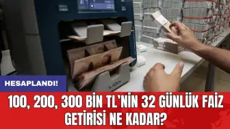 Hesaplandı! 100, 200, 300 bin TL’nin 32 günlük faiz getirisi ne kadar?