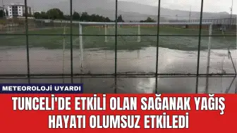 Tunceli'de Etkili Olan Sağanak Yağış Hayatı Olumsuz Etkiledi