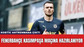 Fenerbahçe Kasımpaşa Maçına Hazırlanıyor: Kostic Antrenmana Çıktı