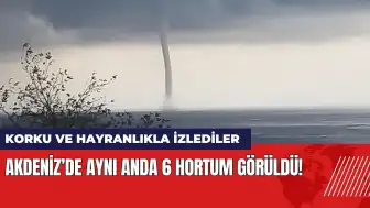 Akdeniz’de aynı anda 6 hortum görüldü! Korku ve hayranlıkla izlediler