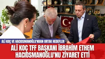 Ali Koç TFF Başkanı İbrahim Ethem Hacıosmanoğlu'nu Ziyaret Etti