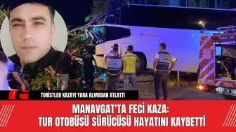 Manavgat'ta Feci Kaza: Tur Otobüsü Sürücüsü Hayatını Kaybetti