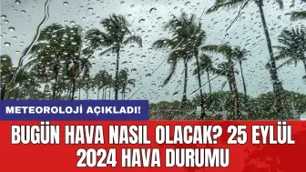 Bugün hava nasıl olacak? 25 Eylül 2024 hava durumu