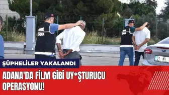 Adana'da film gibi uy*şturucu operasyonu! Şüpheliler yakalandı