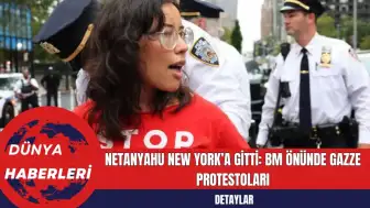 Netanyahu New York’a Gitti: BM Önünde Gazze Protestoları