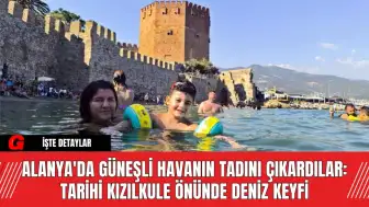 Alanya'da Güneşli Havanın Tadını Çıkardılar: Tarihi Kızılkule Önünde Deniz Keyfi