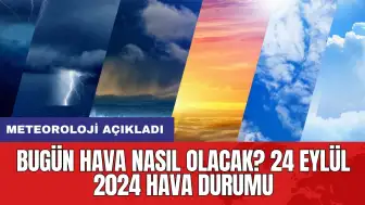 Bugün hava nasıl olacak? 24 Eylül 2024 hava durumu