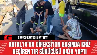 Antalya'da Direksiyon Başında Kriz Geçiren Tır Sürücüsü Kaza Yaptı