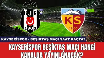 Kayserispor Beşiktaş Maçı Saat Kaçta? Kayserispor Beşiktaş Maçı Hangi Kanalda Yayınlanacak?