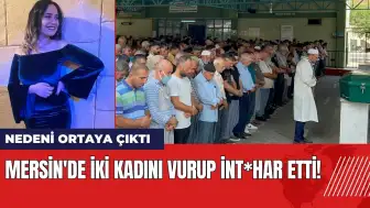 Mersin'de iki kadını vurup int*har etti!