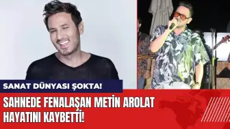 Sahnede fenalaşan şarkıcı Metin Arolat hayatını kaybetti!