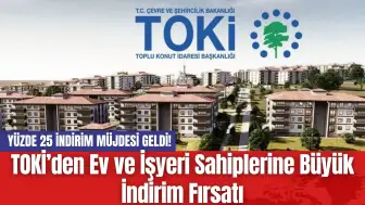 TOKİ’den Ev ve İşyeri Sahiplerine Büyük İndirim Fırsatı: Yüzde 25 İndirim Müjdesi Geldi!