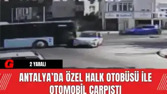 Antalya’da Özel Halk Otobüsü ile Otomobil Çarpıştı