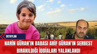 Narin’in Babası Arif Güran’ın Serbest Bırakıldığı İddiaları Yalanlandı