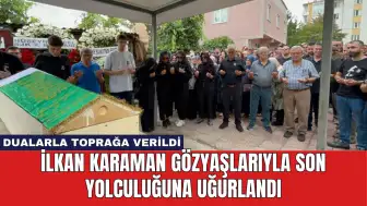 İlkan Karaman Gözyaşlarıyla Son Yolculuğuna Uğurlandı