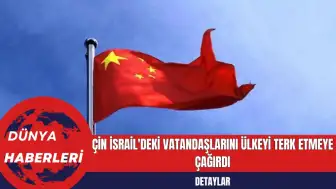 Çin İsrail'deki Vatandaşlarını Ülkeyi Terk Etmeye Çağırdı